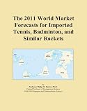 The 2011 World Market Forecasts for Imported Tennis, Badminton, and Similar Rackets