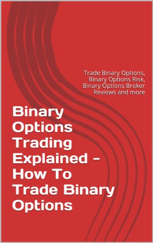 Binary Options Trading Explained - How To Trade Binary Options: Trade Binary Options, Binary Options Risk, Binary Options Broker Reviews and more