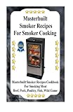 Masterbuilt Smoker Recipes For Smoker Cooking: Masterbuilt Smoker Recipes Cookbook For Smoking Meat Including Pork, Beef, Poultry, Fish, and Wild Game
