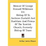Memoir Of George Howard Wilkinson V2: Bishop Of St. Andrews Dunkeld And Dunblane And Primus Of The Scottish Church; Formerly Bishop Of Truro book cover