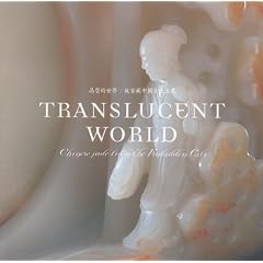 Translucent World: Chinese Jade from the Forbidden City = Jing Ying de Shi Jie: Gu Gong Cang Zhongguo Gu Dai Yu Qi