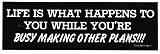 LIFE IS WHAT HAPPENS TO YOU WHILE YOU'RE MAKING OTHER PLANS!!! (BLACK) decal bumper sticker