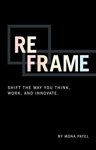 Reframe: Shift the Way You Work, Innovate, and Think