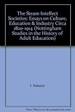 The Steam intellect societies : essays on culture, education and industry circa 1820-1914