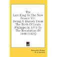The Last King Or The New France V1: Being A History From The Birth Of Louis Philippe In 1773 To The Revolution Of 1848... by Alexandre Dumas and R. S. Garnett