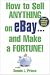 How to Sell Anything on eBay . . . and Make a Fortune!