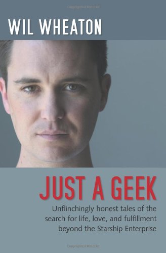 Just a Geek: Unflinchingly honest tales of the search for life, love, and fulfillment beyond the Starship Enterprise