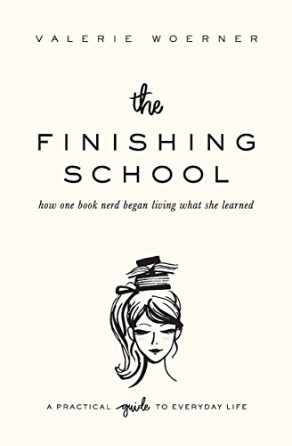 The Finishing School: How one book nerd began living what she learned, by Valerie Woerner