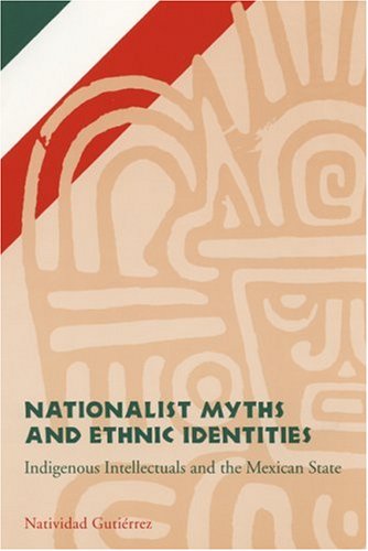 nationalist myths and ethnic identities indigenous intellectuals and the mexican state