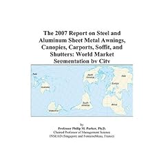 The 2007 Report on Steel and Aluminum Sheet Metal Awnings, Canopies, Carports, Soffit, and Shutters: World Market Segmentation by City