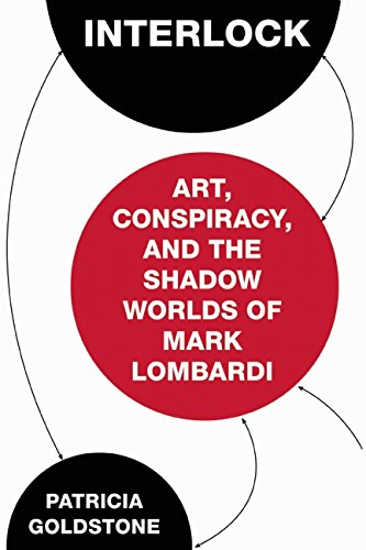 Interlock: Art, Conspiracy, and the Shadow Worlds of Mark Lombardi, by Patricia Goldstone