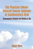 The Phantom Fallout-Induced Cancer Epidemic in Southwestern Utah: Downwinders Deluded and Waiting to Die