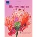 Blumen malen mit Acryl: 40 bildsch�ne Bl�tenmotive