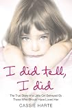 I Did Tell, I Did: The True Story of a Little Girl Betrayed by Those Who Should Have Loved Her. Cassie Harte