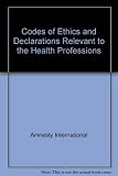 Codes of ethics and declarations relevant to the health professions : an Amnesty International compilation of selected ethics and human rights texts and other international standards