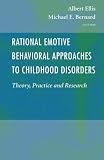 Rational Emotive Behavioral Approaches to Childhood Disorders: Theory, Practice and Research