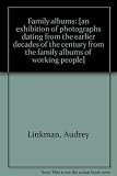 Family albums : [an exhibition of photographs dating from the earlier decades of the century from the family albums of working people]