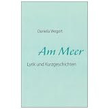 Am Meer: Lyrik und Kurzgeschichtenvon "Daniela Wegert"