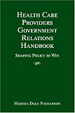 Health Care Providers` Government Relations Handbook: Strategies for Influencing Policy