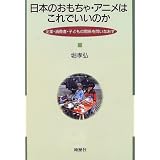 Nihon no omocha, anime wa kore de ii no ka: Kigyo, shohisha, kodomo no kankei o toinaosu (Japanese Edition)