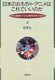 Nihon no omocha, anime wa kore de ii no ka: Kigyo, shohisha, kodomo no kankei o toinaosu (Japanese Edition)