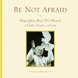 Be Not Afraid: Words of Faith, Hope and Love