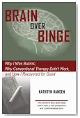 Brain over Binge: Why I Was Bulimic, Why Conventional Therapy Didn't Work, and How I Recovered for Good