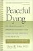 Peaceful Dying: Step-by-step Guide to Preserving Your Dignity, Your Choice and Your Inner Peace at the End of Life