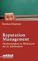 Reputation Management. Glaubw&uuml;rdigkeit im Wettbewerb des 21. Jahrhunderts