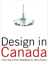 Design in Canada: Fifty Years from Tea Kettles to Task Chairs