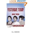 Yesterday, Today and Then Tomorrow by B. J. Woods