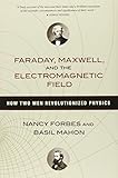 Faraday, Maxwell, and the Electromagnetic Field: How Two Men Revolutionized Physics