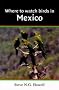 Where to Watch Birds in Mexico (Where to Watch Birds)