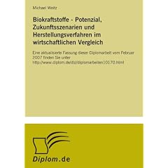 Biokraftstoffe - Potenzial, Zukunftsszenarien und Herstellungsverfahren im wirtschaftlichen Vergleich: Eine aktualisierte Fassung dieser Diplomarbeit ... ://www.diplom.de/db//diplomarbeiten10170.html