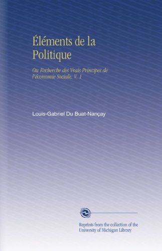 Éléments de la Politique: Ou Recherche des Vrais Principes de l'économie Sociale. V. 1
