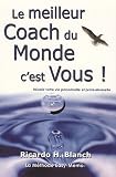 Le meilleur Coach du Monde, c'est Vous ! : R�ussir votre vie personnelle et profesionnelle