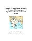 The 2007-2012 Outlook for Beta-Receptor Blocking Agent Hypotensive Pharmaceuticals in India