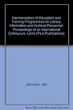 Harmonisation of education and training programmes for library, information and archival personnel : proceedings of an international colloquium, London, August 9-15, 1987