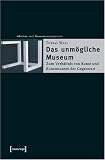 Das unmögliche Museum. Zum Verhältnis von Kunst und Kunstmuseen der Gegenwart
