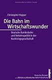Die Bahn im Wirtschaftswunder: Deutsche Bundesbahn und Verkehrspolitik in der Nachkriegsgesellschaft (Beitr&auml;ge zur Historischen Verkehrsforschung des Deutschen Museums) - Christopher Kopper