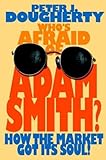 Who's afraid of Adam Smith? - [electronic resource]  : how the market got its soul  : Peter J. Dougherty.