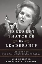 Margaret Thatcher on Leadership: Lessons for American Conservatives Today Margaret Thatcher on Leadership: Lessons for American Conservatives Today