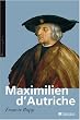 Maximilien d'Autriche : Souverain du Saint Empire germanique, b�tisseur de la maison d'Autriche, 1459-1519