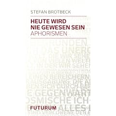 Heute wird nie gewesen sein: Aphorismen