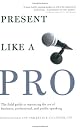 Present Like a Pro: The Field Guide to Mastering the Art of Business, Professional, and  Public Speaking