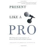 Present Like a Pro: The Field Guide to Mastering the Art of Business, Professional, and  Public Speaking