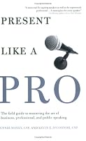 Present Like a Pro: The Field Guide to Mastering the Art of Business, Professional, and  Public Speaking