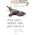 It's a Cat's World...You Just Live in It: Everything You Ever Wanted to Know about Your Furry Feline'