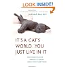 It's a Cat's World . . . You Just Live in It: Everything You Ever Wanted to Know About Your Furry Feline