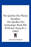 Die Quellen Des Flavius Josephus: Die Quellen Der Archaologie Buch XII-XVII Jud. Krieg B. I. (1882) - Justus Von Destinon